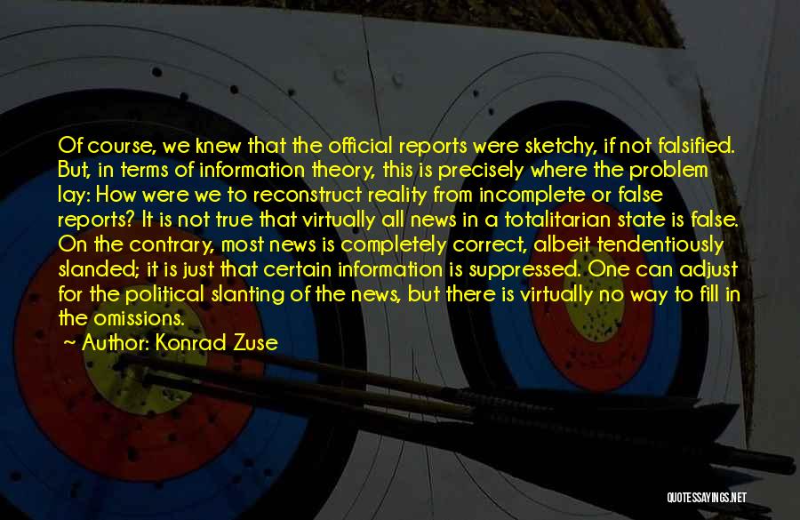 Konrad Zuse Quotes: Of Course, We Knew That The Official Reports Were Sketchy, If Not Falsified. But, In Terms Of Information Theory, This