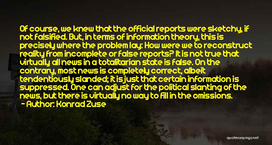 Konrad Zuse Quotes: Of Course, We Knew That The Official Reports Were Sketchy, If Not Falsified. But, In Terms Of Information Theory, This