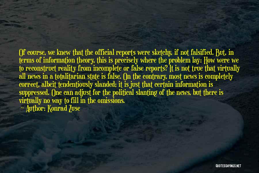 Konrad Zuse Quotes: Of Course, We Knew That The Official Reports Were Sketchy, If Not Falsified. But, In Terms Of Information Theory, This