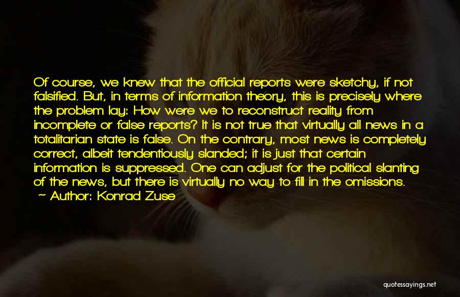 Konrad Zuse Quotes: Of Course, We Knew That The Official Reports Were Sketchy, If Not Falsified. But, In Terms Of Information Theory, This