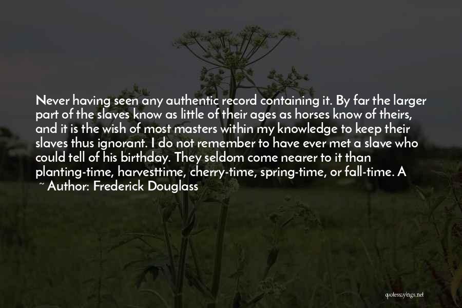 Frederick Douglass Quotes: Never Having Seen Any Authentic Record Containing It. By Far The Larger Part Of The Slaves Know As Little Of