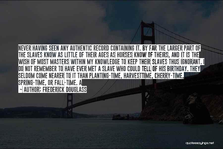 Frederick Douglass Quotes: Never Having Seen Any Authentic Record Containing It. By Far The Larger Part Of The Slaves Know As Little Of