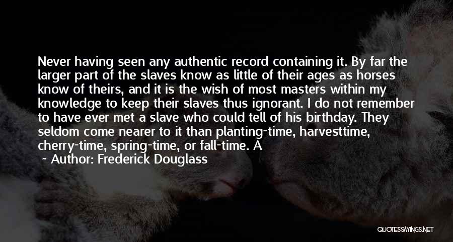 Frederick Douglass Quotes: Never Having Seen Any Authentic Record Containing It. By Far The Larger Part Of The Slaves Know As Little Of