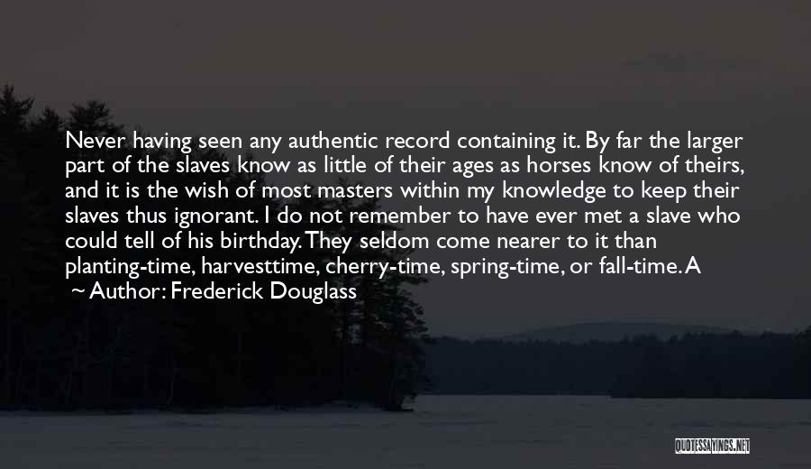 Frederick Douglass Quotes: Never Having Seen Any Authentic Record Containing It. By Far The Larger Part Of The Slaves Know As Little Of