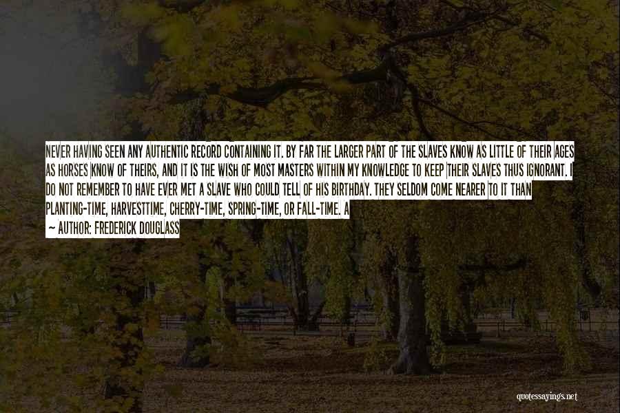 Frederick Douglass Quotes: Never Having Seen Any Authentic Record Containing It. By Far The Larger Part Of The Slaves Know As Little Of