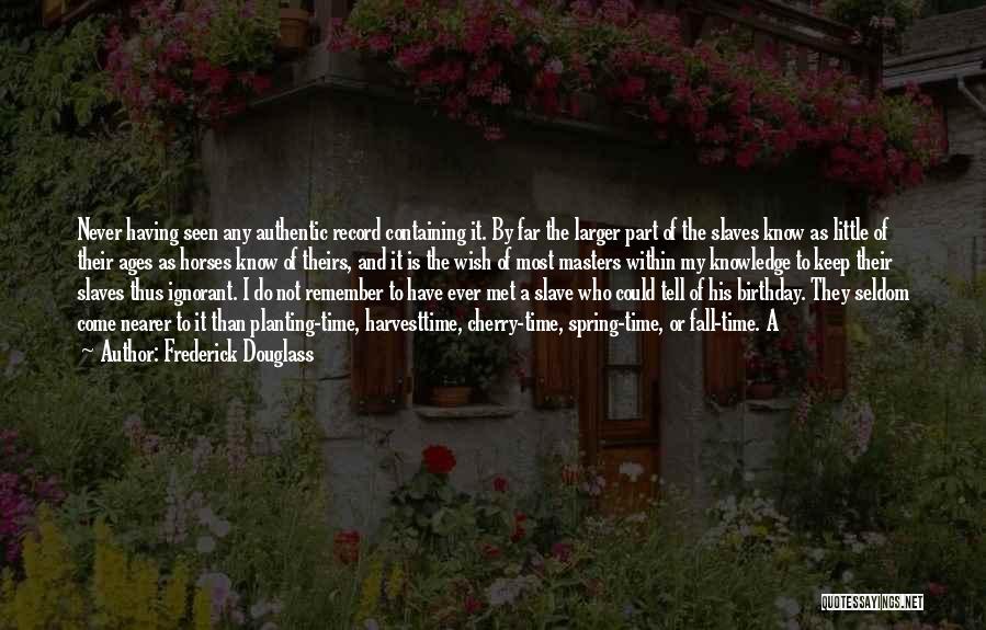 Frederick Douglass Quotes: Never Having Seen Any Authentic Record Containing It. By Far The Larger Part Of The Slaves Know As Little Of