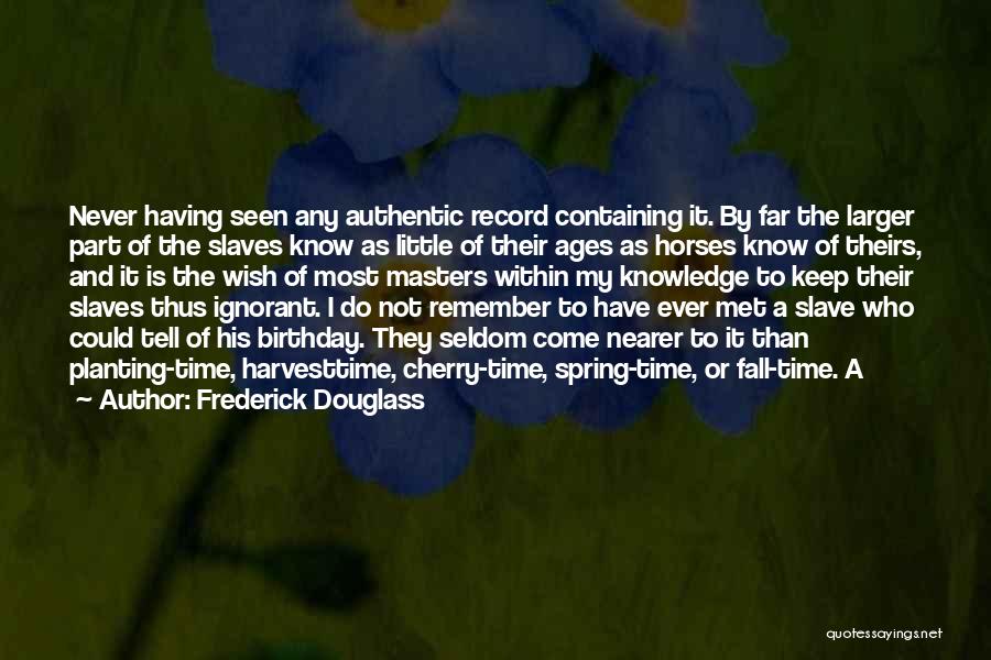 Frederick Douglass Quotes: Never Having Seen Any Authentic Record Containing It. By Far The Larger Part Of The Slaves Know As Little Of