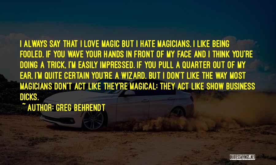 Greg Behrendt Quotes: I Always Say That I Love Magic But I Hate Magicians. I Like Being Fooled. If You Wave Your Hands