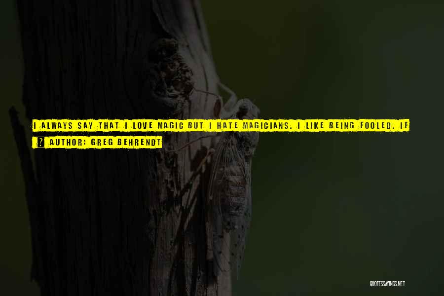 Greg Behrendt Quotes: I Always Say That I Love Magic But I Hate Magicians. I Like Being Fooled. If You Wave Your Hands