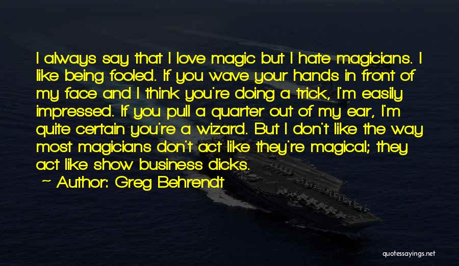 Greg Behrendt Quotes: I Always Say That I Love Magic But I Hate Magicians. I Like Being Fooled. If You Wave Your Hands