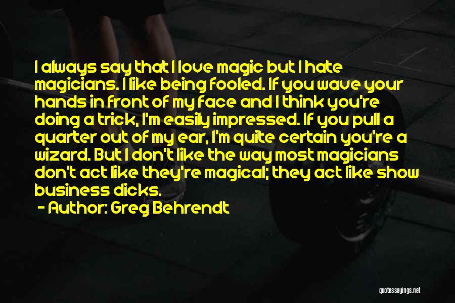 Greg Behrendt Quotes: I Always Say That I Love Magic But I Hate Magicians. I Like Being Fooled. If You Wave Your Hands