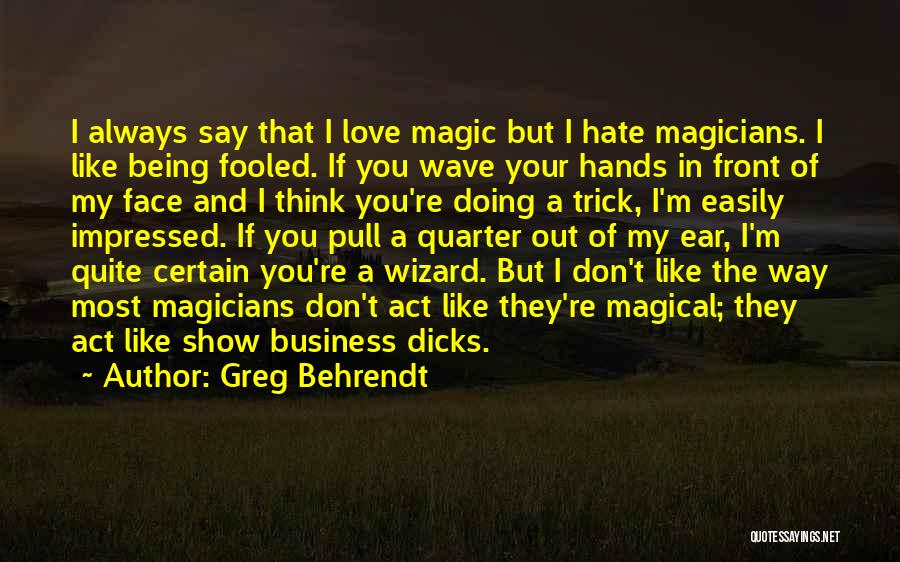 Greg Behrendt Quotes: I Always Say That I Love Magic But I Hate Magicians. I Like Being Fooled. If You Wave Your Hands