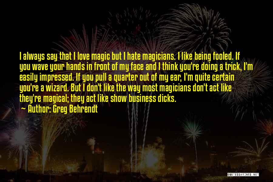 Greg Behrendt Quotes: I Always Say That I Love Magic But I Hate Magicians. I Like Being Fooled. If You Wave Your Hands
