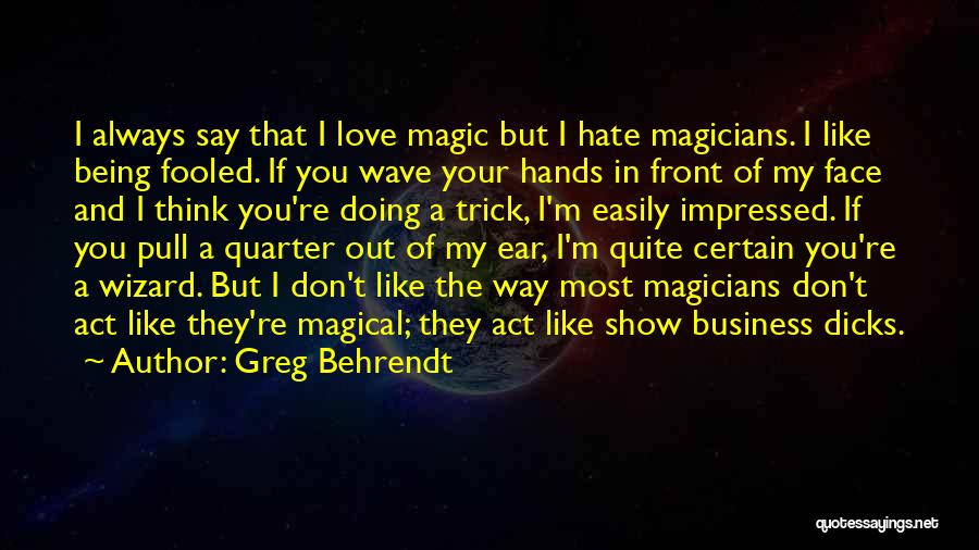 Greg Behrendt Quotes: I Always Say That I Love Magic But I Hate Magicians. I Like Being Fooled. If You Wave Your Hands