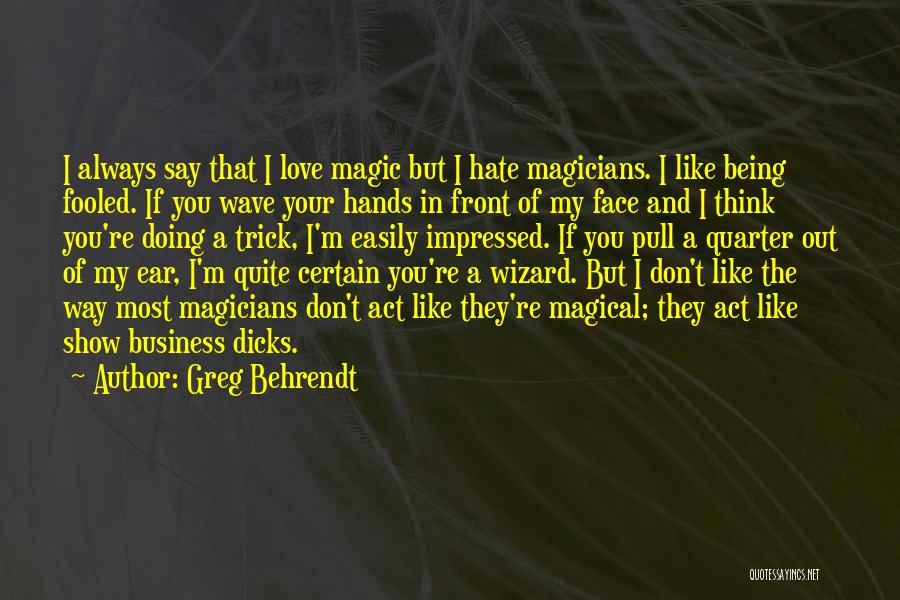 Greg Behrendt Quotes: I Always Say That I Love Magic But I Hate Magicians. I Like Being Fooled. If You Wave Your Hands