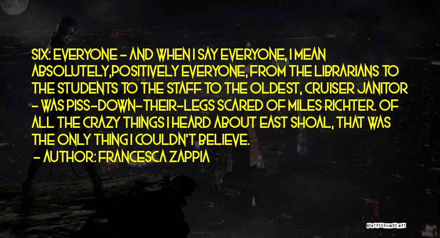 Francesca Zappia Quotes: Six: Everyone - And When I Say Everyone, I Mean Absolutely,positively Everyone, From The Librarians To The Students To The