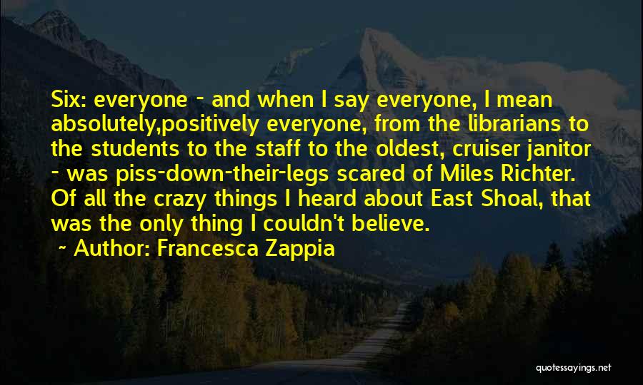 Francesca Zappia Quotes: Six: Everyone - And When I Say Everyone, I Mean Absolutely,positively Everyone, From The Librarians To The Students To The