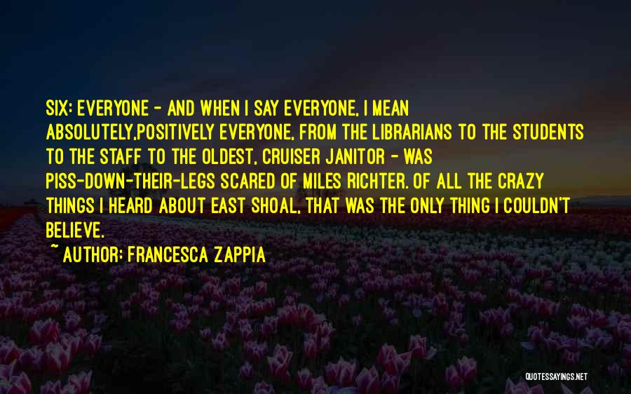 Francesca Zappia Quotes: Six: Everyone - And When I Say Everyone, I Mean Absolutely,positively Everyone, From The Librarians To The Students To The