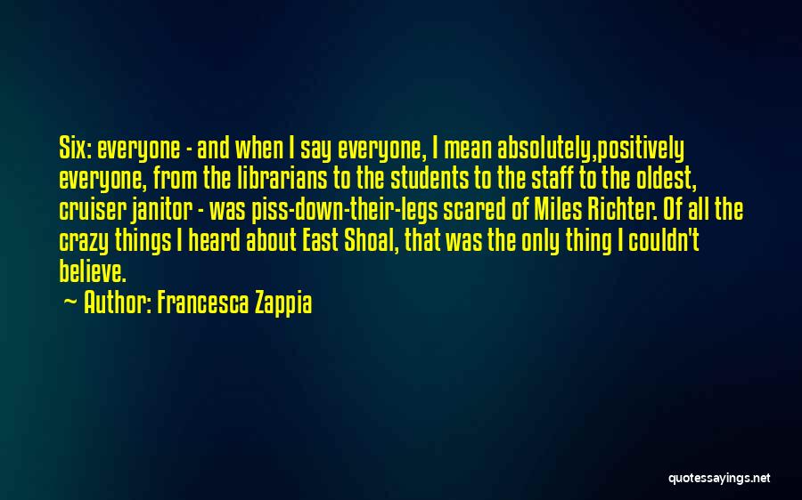 Francesca Zappia Quotes: Six: Everyone - And When I Say Everyone, I Mean Absolutely,positively Everyone, From The Librarians To The Students To The