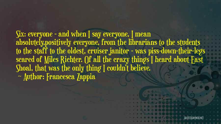 Francesca Zappia Quotes: Six: Everyone - And When I Say Everyone, I Mean Absolutely,positively Everyone, From The Librarians To The Students To The