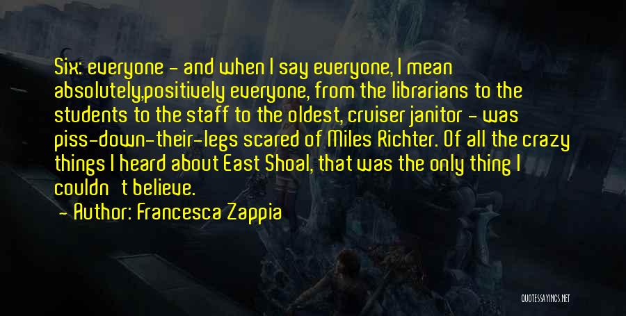 Francesca Zappia Quotes: Six: Everyone - And When I Say Everyone, I Mean Absolutely,positively Everyone, From The Librarians To The Students To The