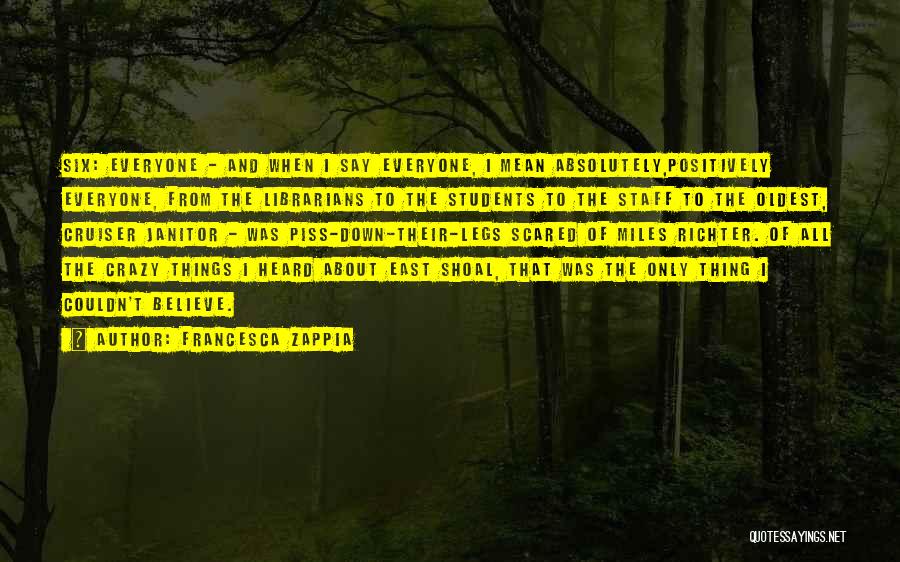 Francesca Zappia Quotes: Six: Everyone - And When I Say Everyone, I Mean Absolutely,positively Everyone, From The Librarians To The Students To The