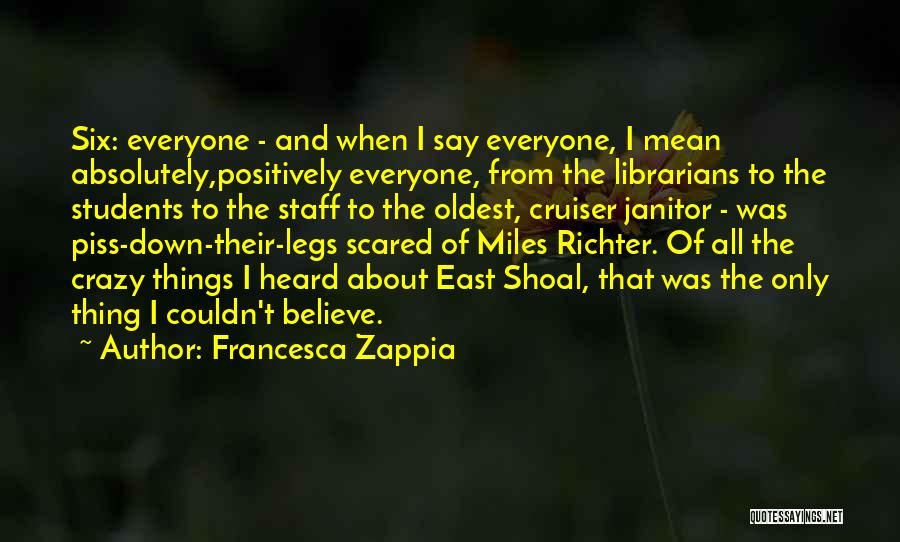 Francesca Zappia Quotes: Six: Everyone - And When I Say Everyone, I Mean Absolutely,positively Everyone, From The Librarians To The Students To The