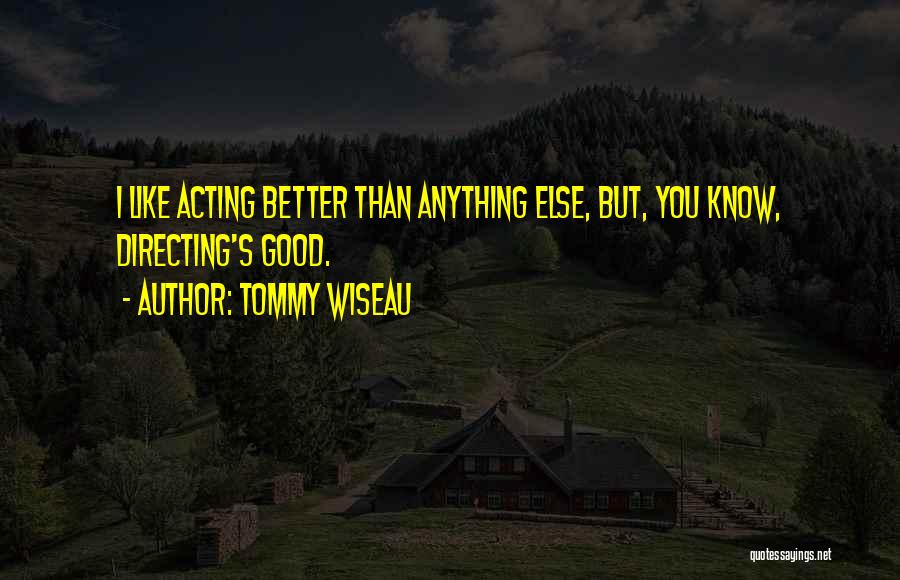 Tommy Wiseau Quotes: I Like Acting Better Than Anything Else, But, You Know, Directing's Good.