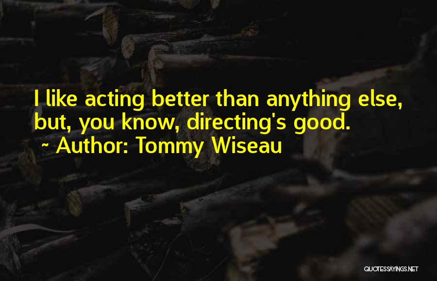 Tommy Wiseau Quotes: I Like Acting Better Than Anything Else, But, You Know, Directing's Good.