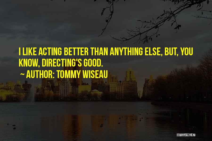 Tommy Wiseau Quotes: I Like Acting Better Than Anything Else, But, You Know, Directing's Good.