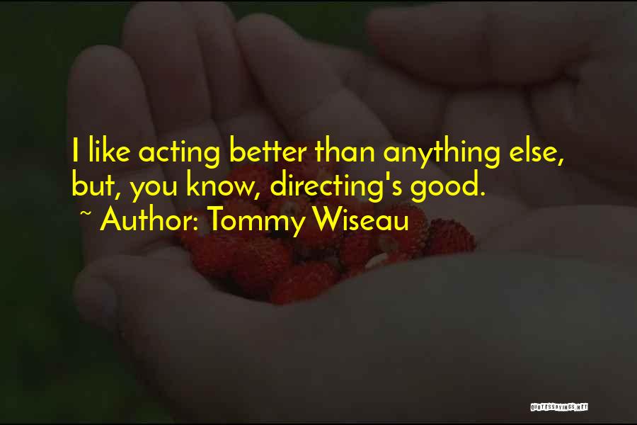 Tommy Wiseau Quotes: I Like Acting Better Than Anything Else, But, You Know, Directing's Good.