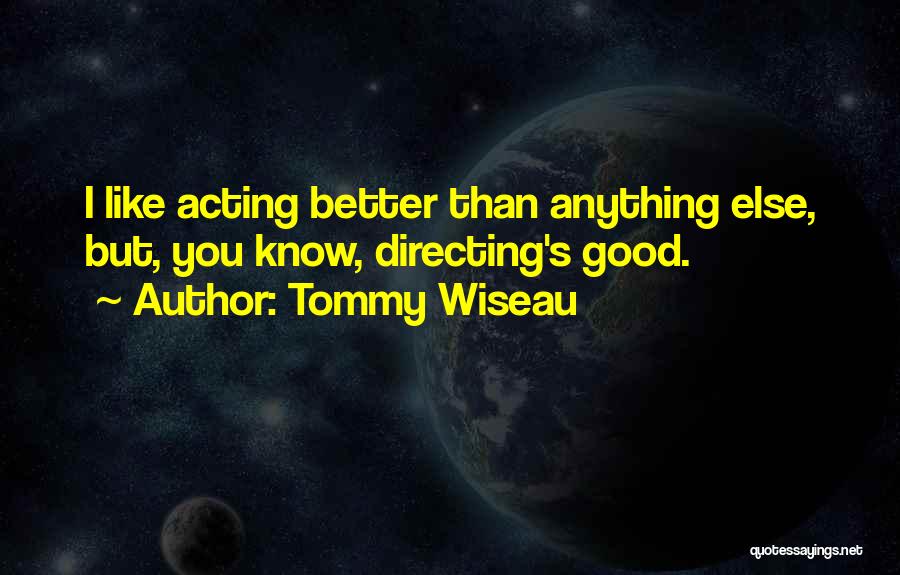 Tommy Wiseau Quotes: I Like Acting Better Than Anything Else, But, You Know, Directing's Good.