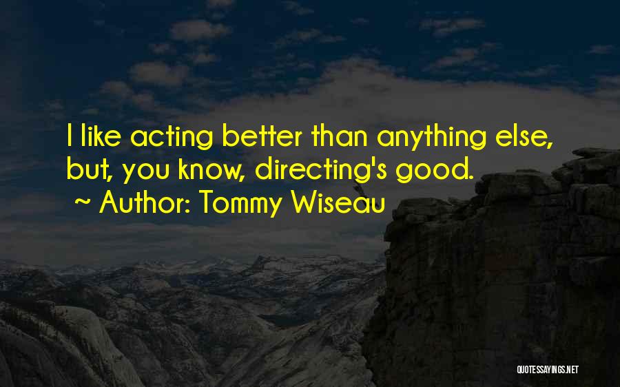 Tommy Wiseau Quotes: I Like Acting Better Than Anything Else, But, You Know, Directing's Good.