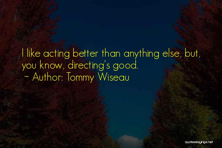 Tommy Wiseau Quotes: I Like Acting Better Than Anything Else, But, You Know, Directing's Good.