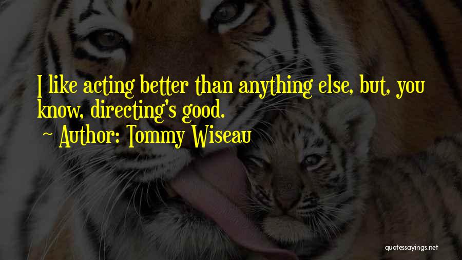 Tommy Wiseau Quotes: I Like Acting Better Than Anything Else, But, You Know, Directing's Good.