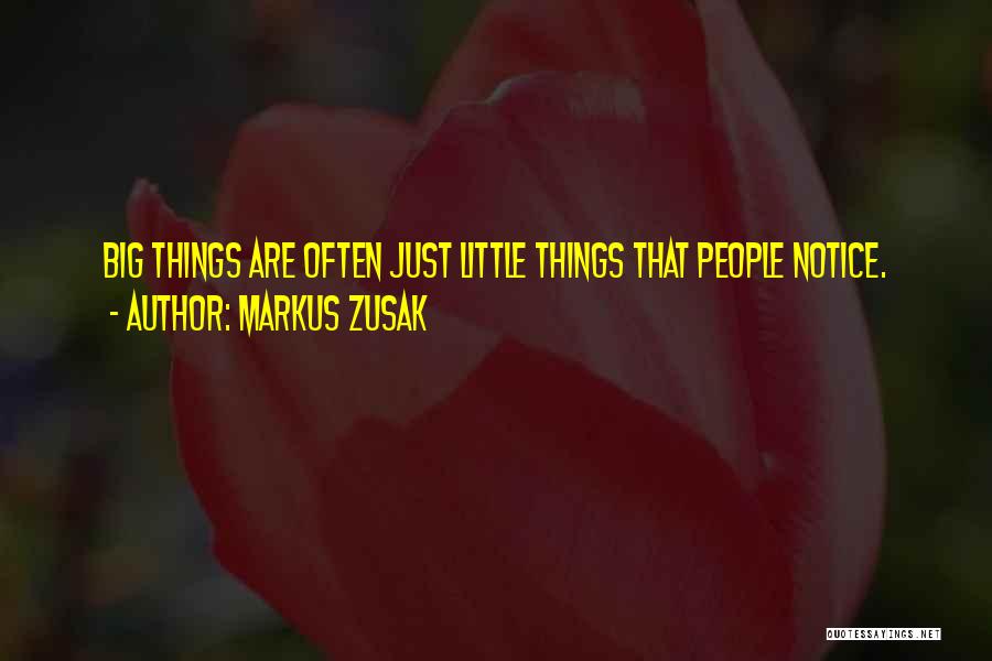 Markus Zusak Quotes: Big Things Are Often Just Little Things That People Notice.