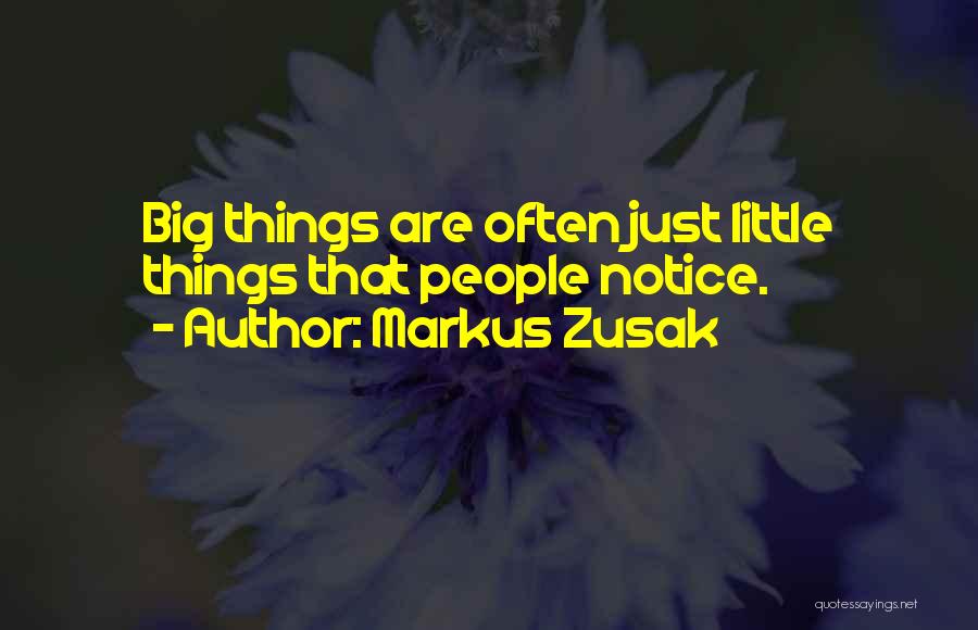 Markus Zusak Quotes: Big Things Are Often Just Little Things That People Notice.