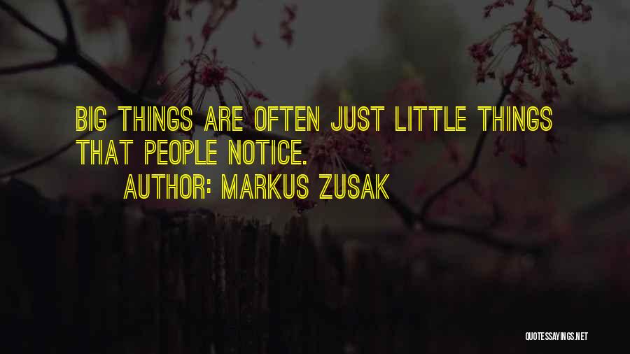 Markus Zusak Quotes: Big Things Are Often Just Little Things That People Notice.