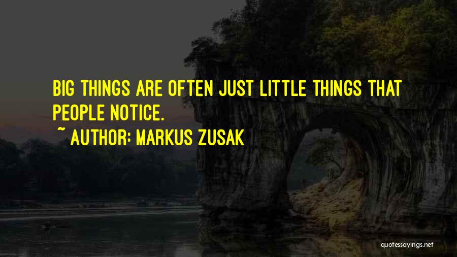 Markus Zusak Quotes: Big Things Are Often Just Little Things That People Notice.