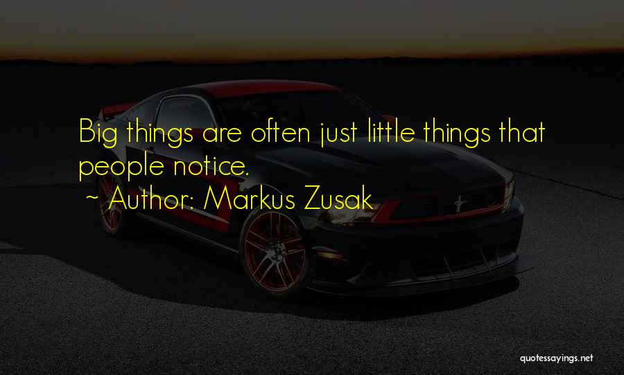 Markus Zusak Quotes: Big Things Are Often Just Little Things That People Notice.