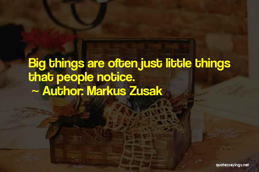 Markus Zusak Quotes: Big Things Are Often Just Little Things That People Notice.