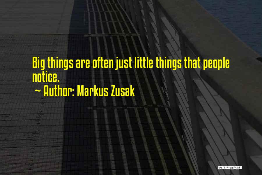 Markus Zusak Quotes: Big Things Are Often Just Little Things That People Notice.