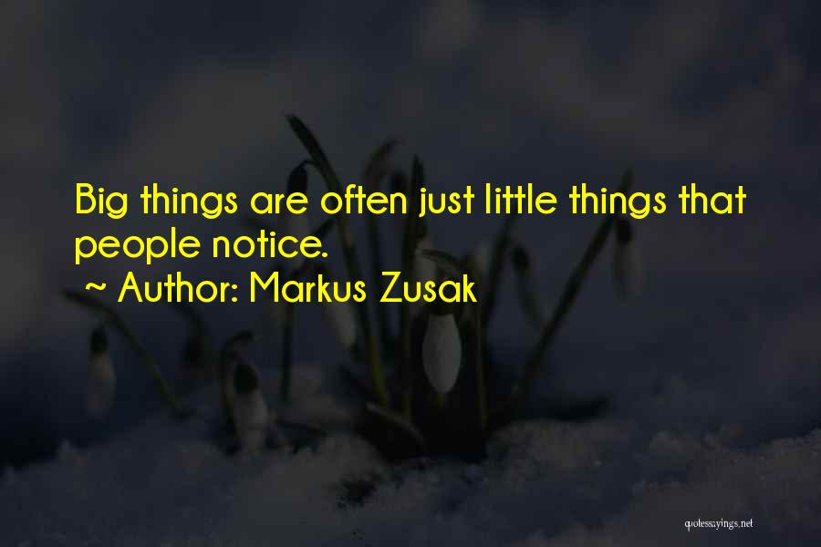 Markus Zusak Quotes: Big Things Are Often Just Little Things That People Notice.