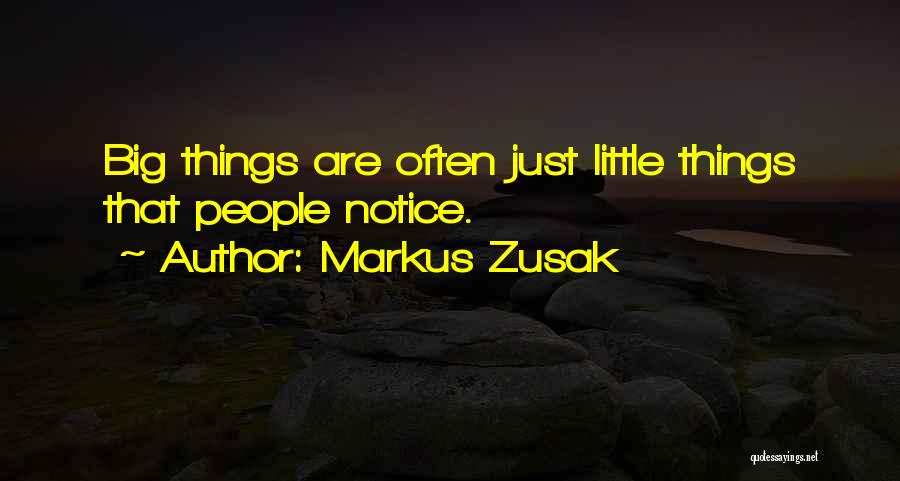 Markus Zusak Quotes: Big Things Are Often Just Little Things That People Notice.