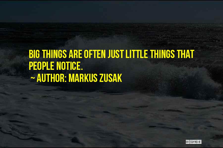 Markus Zusak Quotes: Big Things Are Often Just Little Things That People Notice.