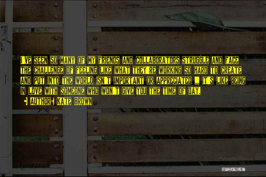 Kate Brown Quotes: I've Seen So Many Of My Friends And Collaborators Struggle And Face The Challenge Of Feeling Like What They're Working