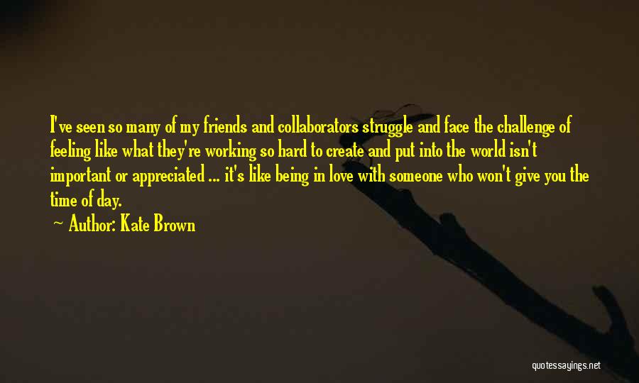 Kate Brown Quotes: I've Seen So Many Of My Friends And Collaborators Struggle And Face The Challenge Of Feeling Like What They're Working