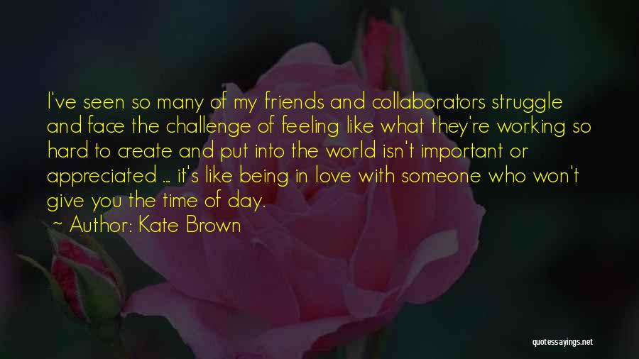 Kate Brown Quotes: I've Seen So Many Of My Friends And Collaborators Struggle And Face The Challenge Of Feeling Like What They're Working