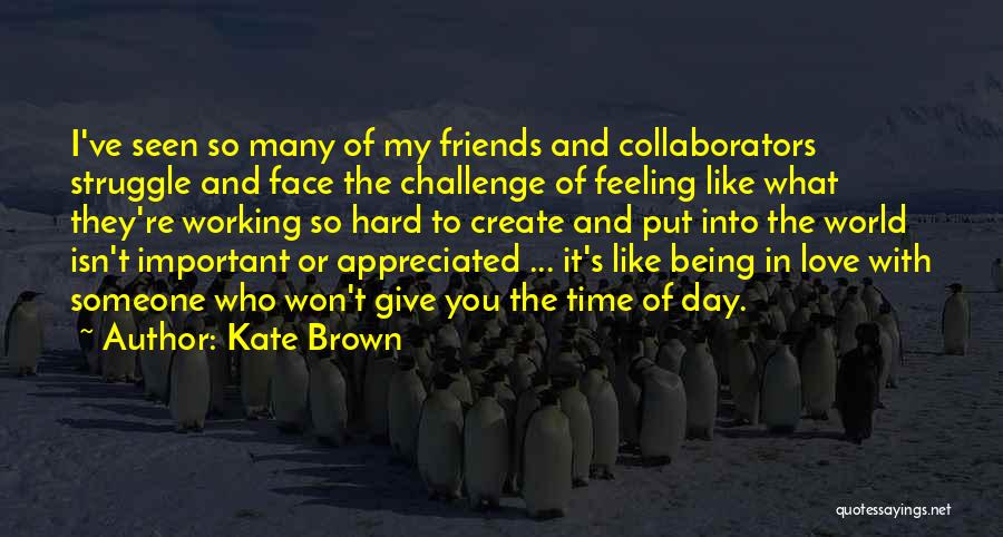 Kate Brown Quotes: I've Seen So Many Of My Friends And Collaborators Struggle And Face The Challenge Of Feeling Like What They're Working