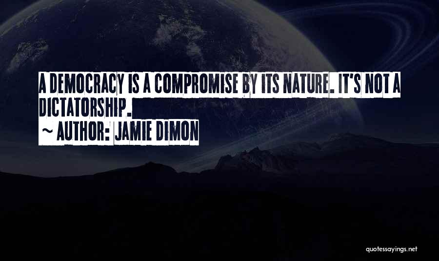 Jamie Dimon Quotes: A Democracy Is A Compromise By Its Nature. It's Not A Dictatorship.